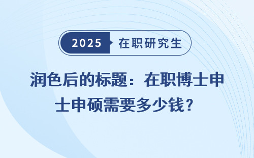 润色后的标题：在职博士申硕需要多少钱？