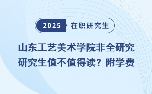 山东工艺美术学院非全研究生值不值得读？附学费和就业前景