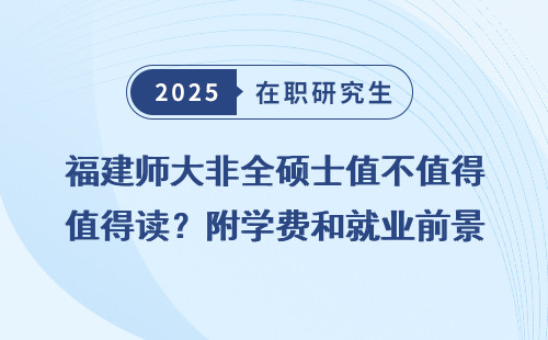 福建师大非全硕士值不值得读？附学费和就业前景分析
