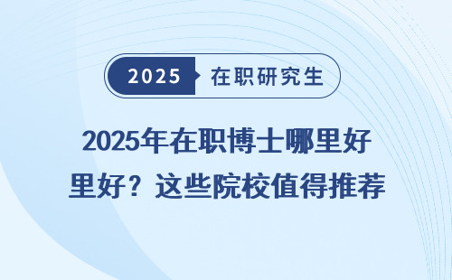 2025年在职博士哪里好？这些院校值得推荐