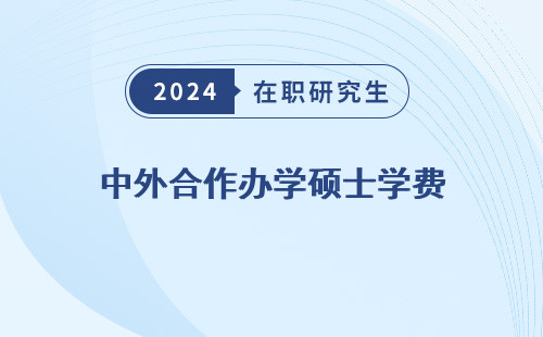 中外合作办学硕士学费 一览表 贵吗 汇总