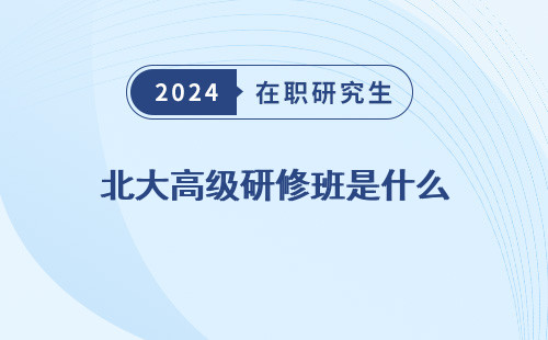 北大高级研修班是什么 专业 学历 级别