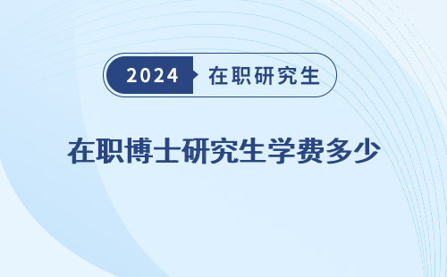 在职博士研究生学费多少 钱 一年 钱一年