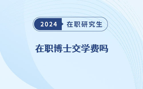 在职博士交学费吗 现在 多少钱 知乎