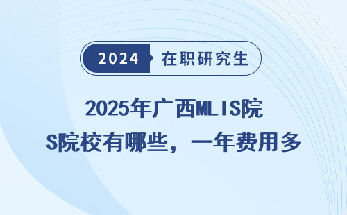 2025年广西MLIS院校有哪些，一年费用多少？