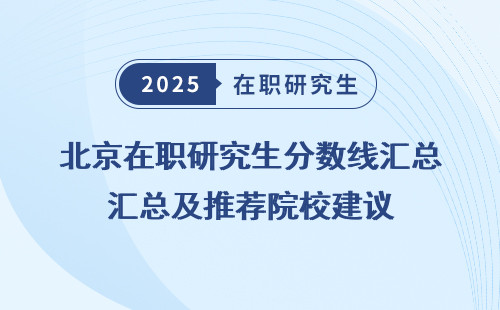 北京在职研究生分数线汇总及推荐院校建议