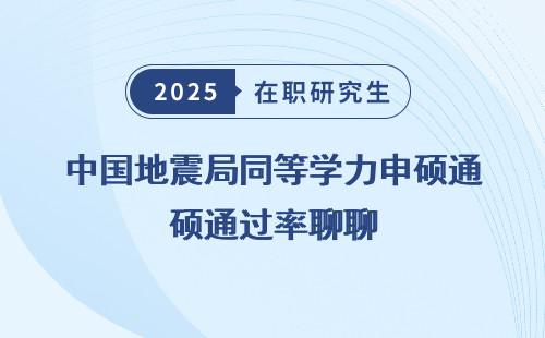 中国地震局同等学力申硕通过率聊聊