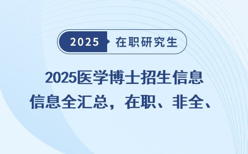 2025医学博士招生信息全汇总，在职、非全、同等学力申硕详解