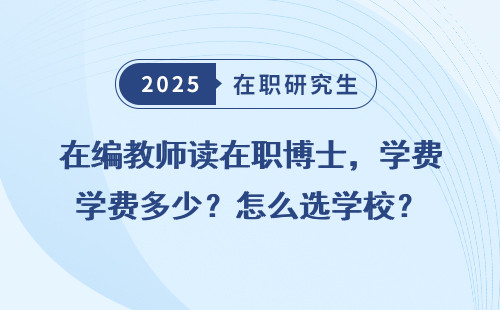 在编教师读在职博士，学费多少？怎么选学校？