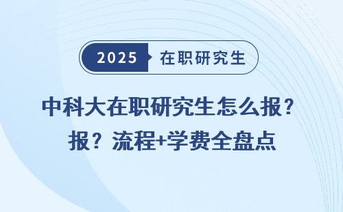 中科大在职研究生怎么报？流程+学费全盘点