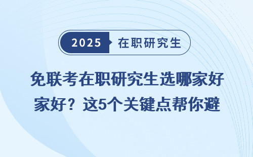 免联考在职研究生选哪家好？这5个关键点帮你避开坑