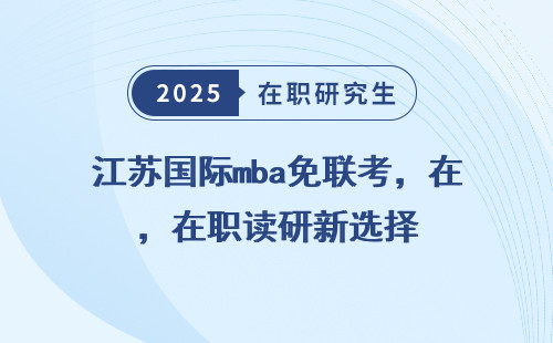江苏国际mba免联考，在职读研新选择