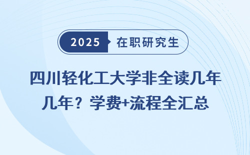 四川轻化工大学非全读几年？学费+流程全汇总