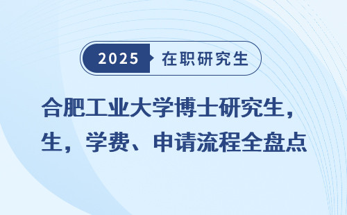 合肥工业大学博士研究生，学费、申请流程全盘点