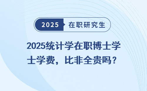 2025统计学在职博士学费，比非全贵吗？