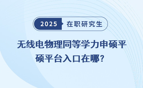 无线电物理同等学力申硕平台入口在哪？