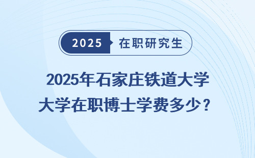 2025年石家庄铁道大学在职博士学费多少？