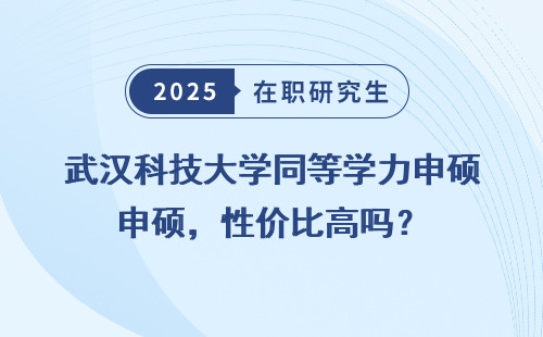 武汉科技大学同等学力申硕，性价比高吗？