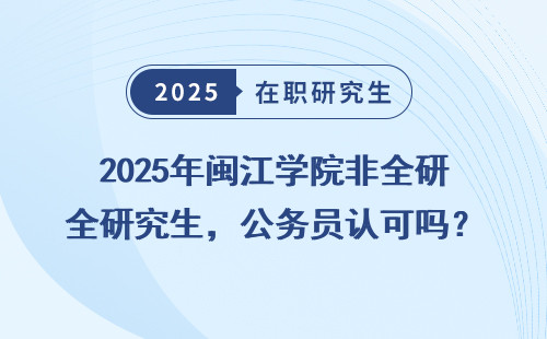 2025年闽江学院非全研究生，公务员认可吗？