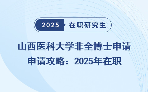 山西医科大学非全博士申请攻略：2025年在职读博必看