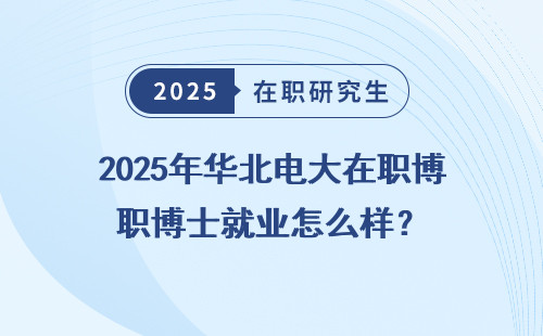 2025年华北电大在职博士就业怎么样？