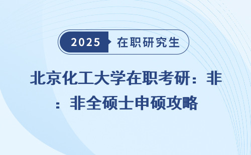 北京化工大学在职考研：非全硕士申硕攻略