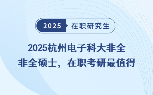 2025杭州电子科大非全硕士，在职考研最值得读的专业