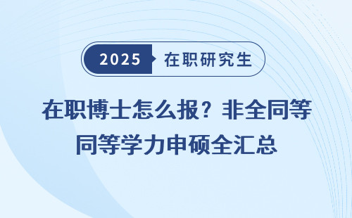 在职博士怎么报？非全同等学力申硕全汇总