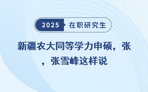 新疆农大同等学力申硕，张雪峰这样说