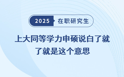 上大同等学力申硕说白了就是这个意思