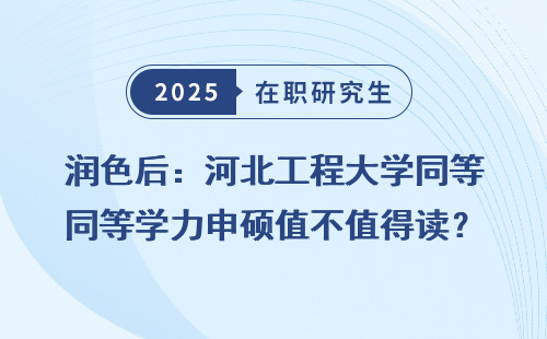 润色后：河北工程大学同等学力申硕值不值得读？