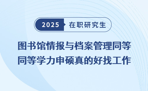图书馆情报与档案管理同等学力申硕真的好找工作吗？