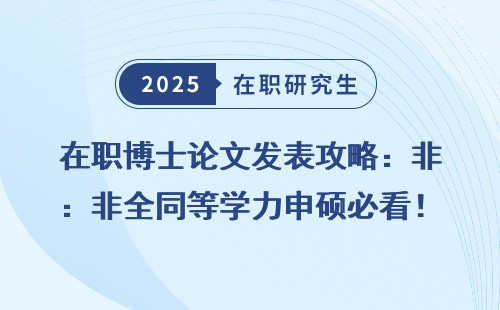 在职博士论文发表攻略：非全同等学力申硕必看！