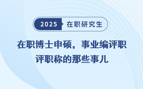在职博士申硕，事业编评职称的那些事儿