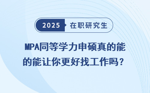 MPA同等学力申硕真的能让你更好找工作吗？