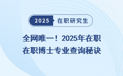 全网唯一！2025年在职博士专业查询秘诀