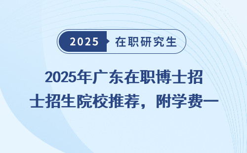 2025年广东在职博士招生院校推荐，附学费一览表