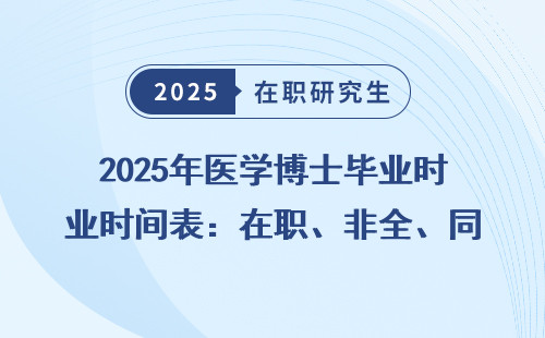 2025年医学博士毕业时间表：在职、非全、同等学力全明细