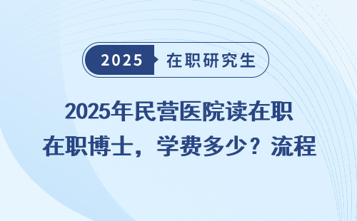 2025年民营医院读在职博士，学费多少？流程全汇总