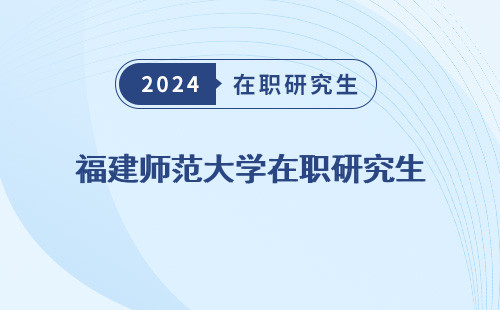 福建师范大学在职研究生 招生简章 专业目录 招生简章2024