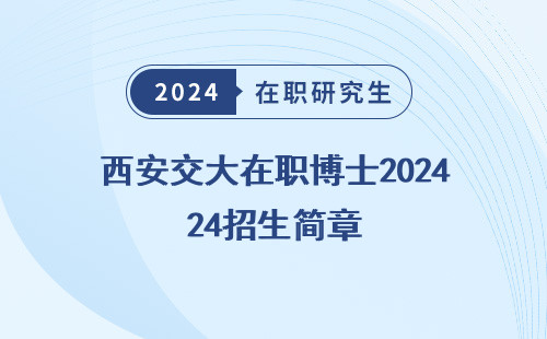 西安交大在职博士2024招生简章 及答案 公布 电话