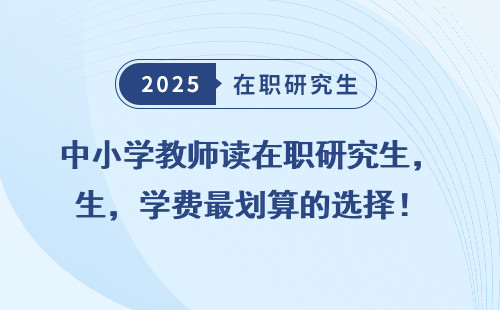 中小学教师读在职研究生，学费最划算的选择！