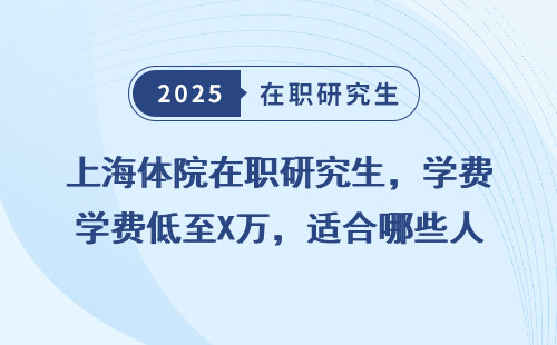 上海体院在职研究生，学费低至X万，适合哪些人？