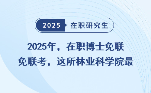 2025年，在职博士免联考，这所林业科学院最值得关注