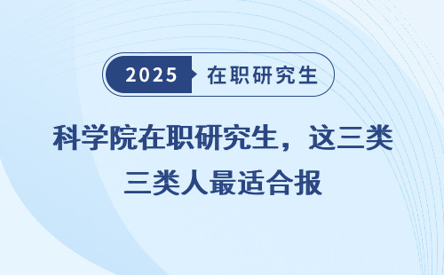 科学院在职研究生，这三类人最适合报