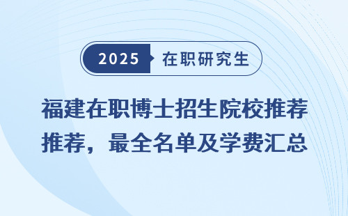 福建在职博士招生院校推荐，最全名单及学费汇总