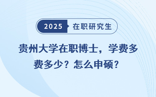 贵州大学在职博士，学费多少？怎么申硕？