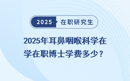 2025年耳鼻咽喉科学在职博士学费多少？