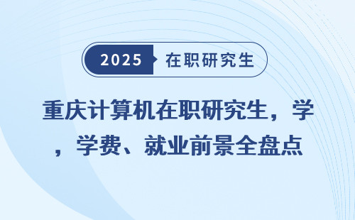重庆计算机在职研究生，学费、就业前景全盘点