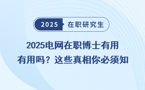 2025电网在职博士有用吗？这些真相你必须知道